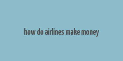 how do airlines make money