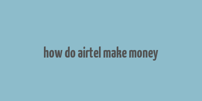 how do airtel make money