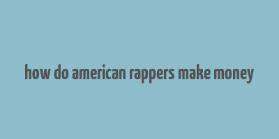 how do american rappers make money