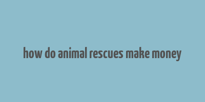 how do animal rescues make money