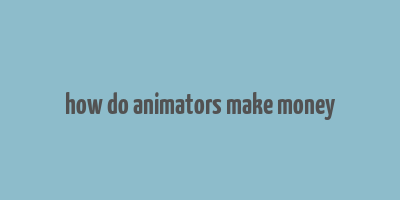 how do animators make money