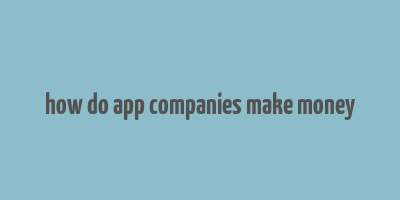 how do app companies make money