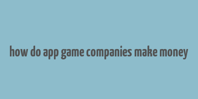 how do app game companies make money