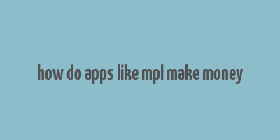 how do apps like mpl make money