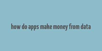 how do apps make money from data