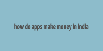 how do apps make money in india