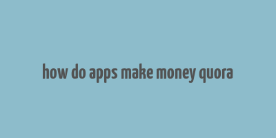 how do apps make money quora