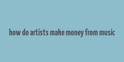 how do artists make money from music