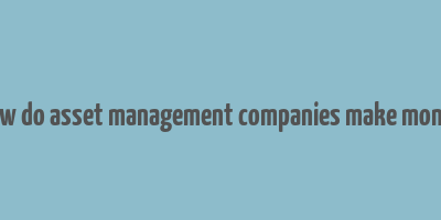 how do asset management companies make money