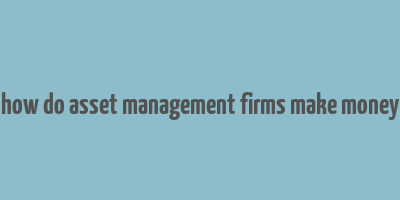 how do asset management firms make money