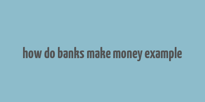 how do banks make money example