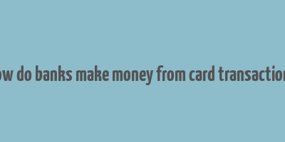 how do banks make money from card transactions