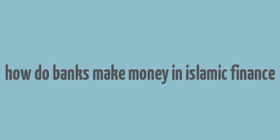 how do banks make money in islamic finance