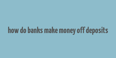 how do banks make money off deposits