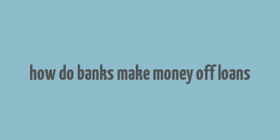 how do banks make money off loans