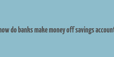 how do banks make money off savings account