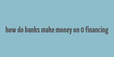 how do banks make money on 0 financing