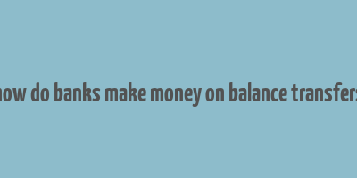 how do banks make money on balance transfers