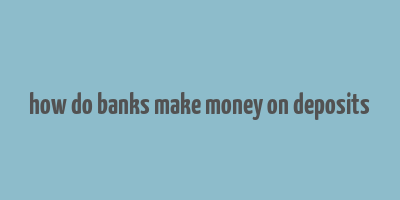 how do banks make money on deposits