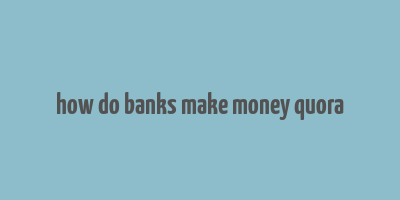 how do banks make money quora