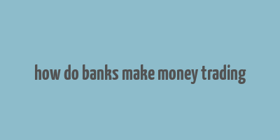 how do banks make money trading