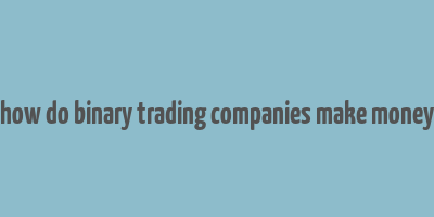 how do binary trading companies make money