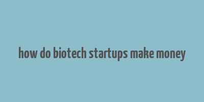 how do biotech startups make money