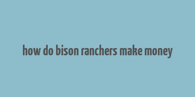 how do bison ranchers make money