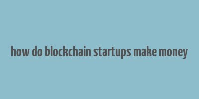 how do blockchain startups make money