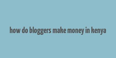 how do bloggers make money in kenya