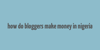 how do bloggers make money in nigeria