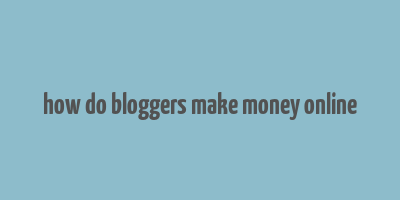 how do bloggers make money online