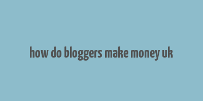 how do bloggers make money uk