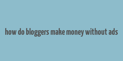 how do bloggers make money without ads