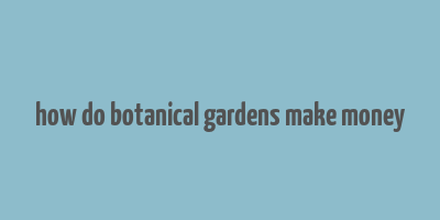 how do botanical gardens make money