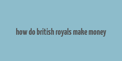 how do british royals make money