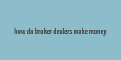 how do broker dealers make money