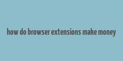 how do browser extensions make money