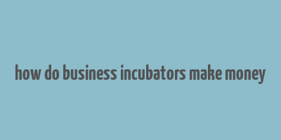 how do business incubators make money