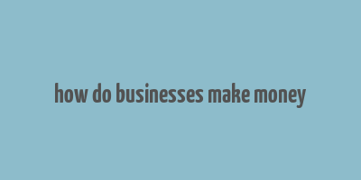 how do businesses make money