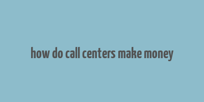 how do call centers make money