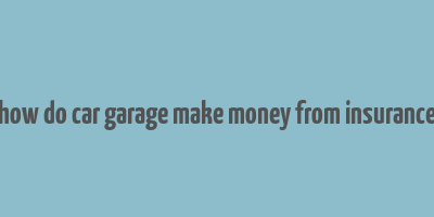 how do car garage make money from insurance