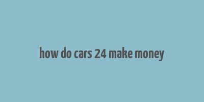 how do cars 24 make money