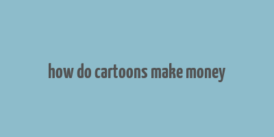 how do cartoons make money