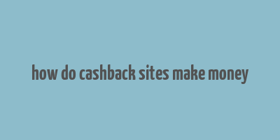 how do cashback sites make money