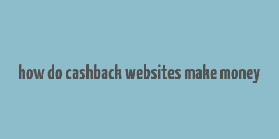 how do cashback websites make money