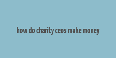 how do charity ceos make money