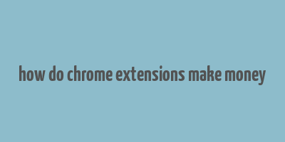 how do chrome extensions make money