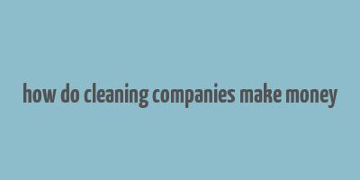 how do cleaning companies make money