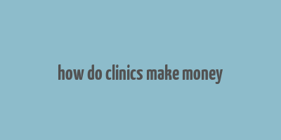 how do clinics make money